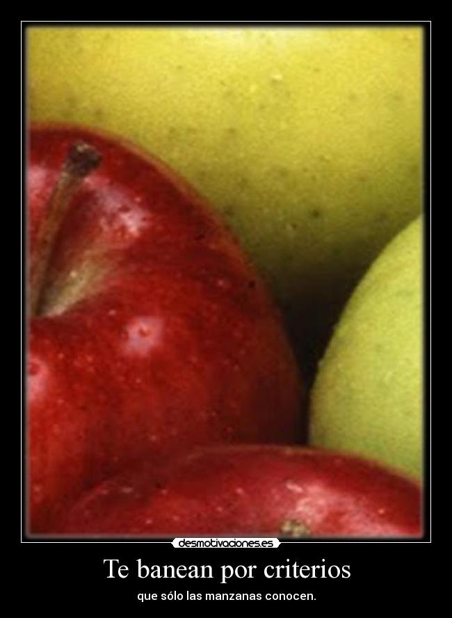 Te banean por criterios - que sólo las manzanas conocen.