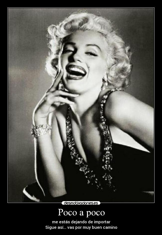 Poco a poco - me estás dejando de importar
Sigue así... vas por muy buen camino
