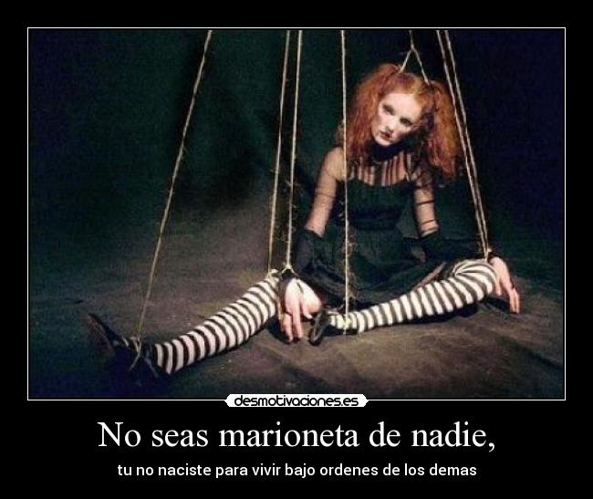 No seas marioneta de nadie, -