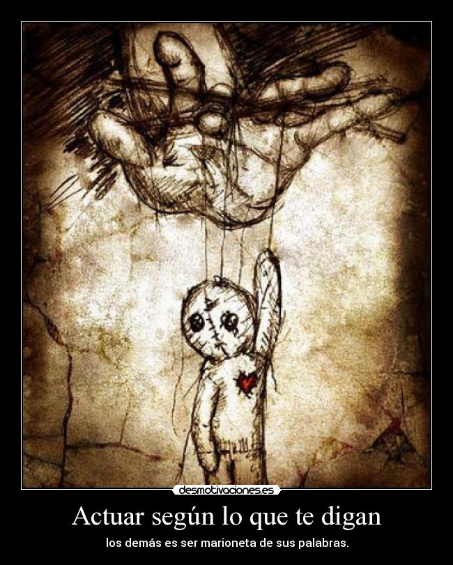 Actuar según lo que te digan - los demás es ser marioneta de sus palabras.