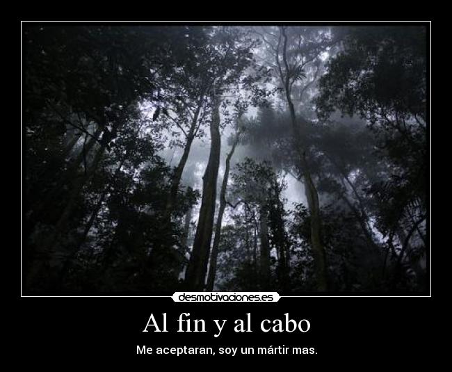 Al fin y al cabo - Me aceptaran, soy un mártir mas.