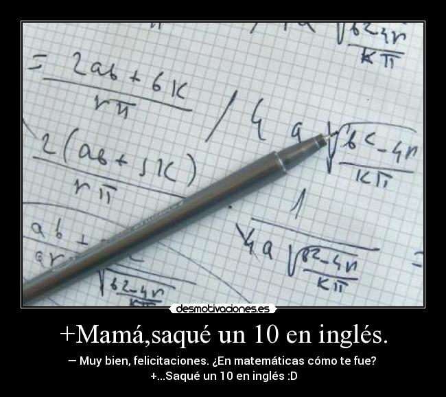 +Mamá,saqué un 10 en inglés. - — Muy bien, felicitaciones. ¿En matemáticas cómo te fue? 
+...Saqué un 10 en inglés :D