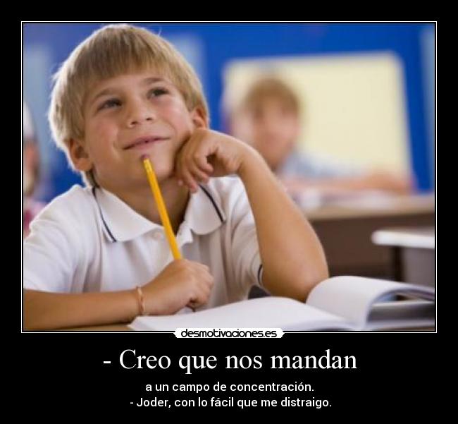 - Creo que nos mandan - a un campo de concentración.
 - Joder, con lo fácil que me distraigo.