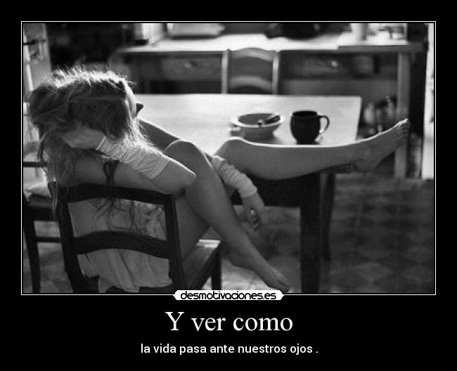 Y ver como - la vida pasa ante nuestros ojos .