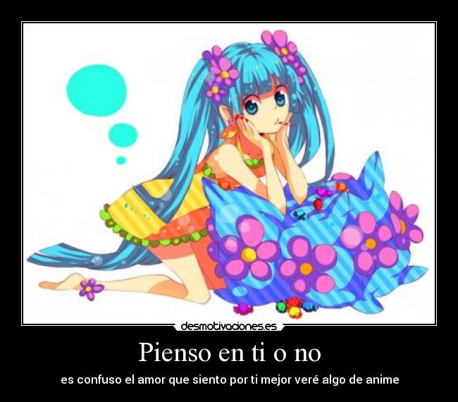 Pienso en ti o no - es confuso el amor que siento por ti mejor veré algo de anime