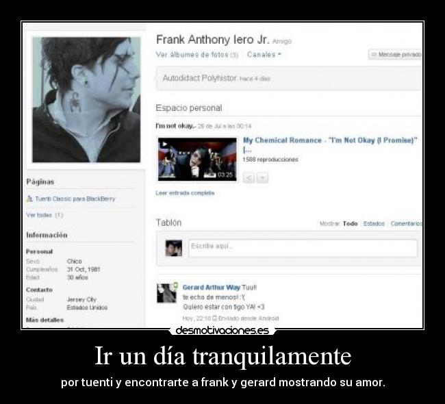 Ir un día tranquilamente - por tuenti y encontrarte a frank y gerard mostrando su amor.