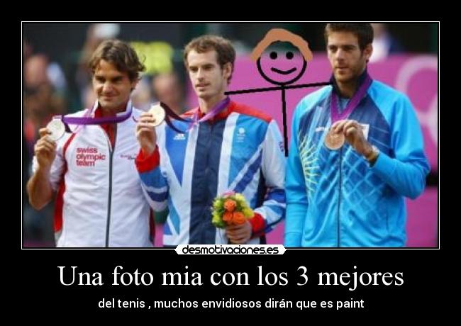 Una foto mia con los 3 mejores - del tenis , muchos envidiosos dirán que es paint