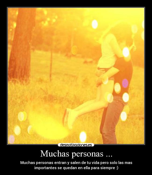 Muchas personas ... - Muchas personas entran y salen de tu vida pero solo las mas
importantes se quedan en ella para siempre :)
