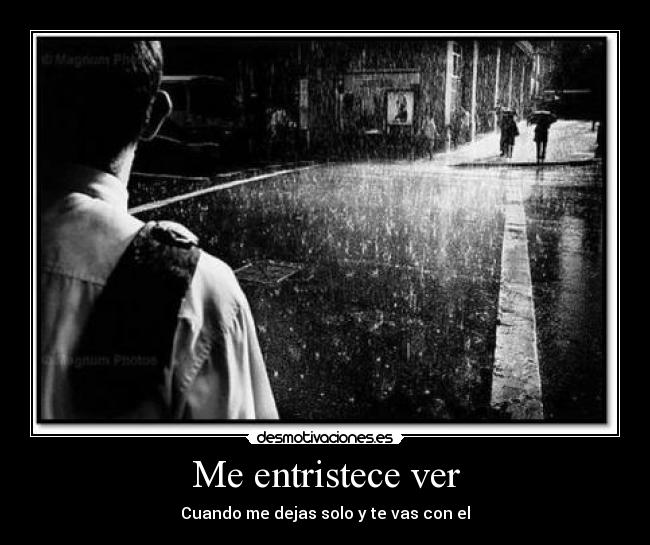 Me entristece ver - Cuando me dejas solo y te vas con el