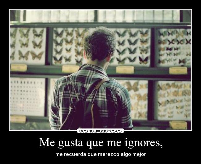 Me gusta que me ignores, -