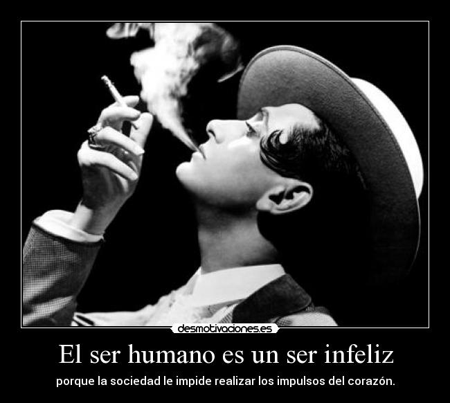El ser humano es un ser infeliz - porque la sociedad le impide realizar los impulsos del corazón.