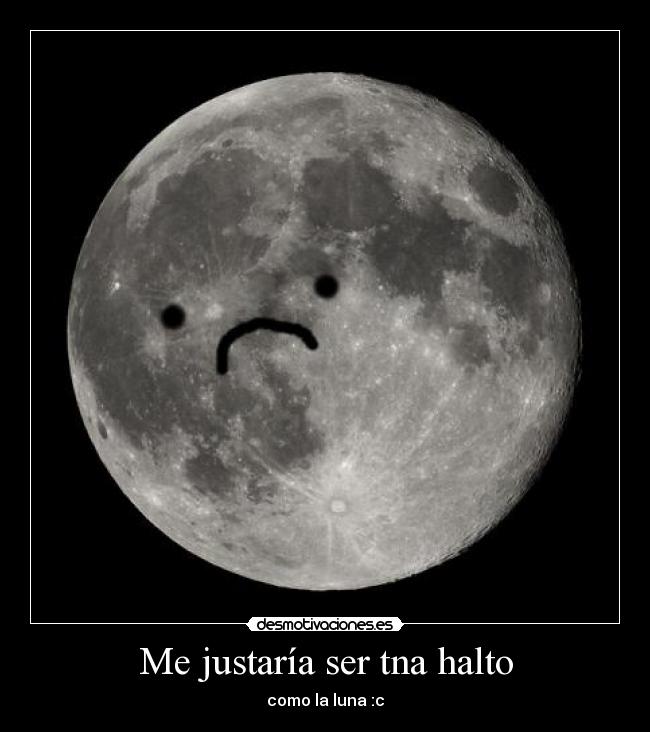 Me justaría ser tna halto - como la luna :c