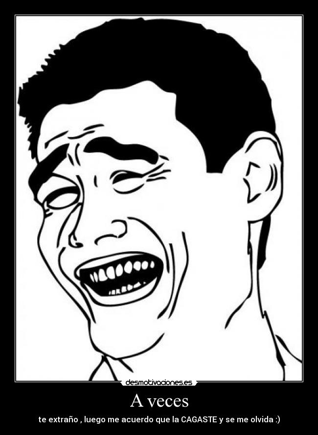 A veces - te extraño , luego me acuerdo que la CAGASTE y se me olvida :)