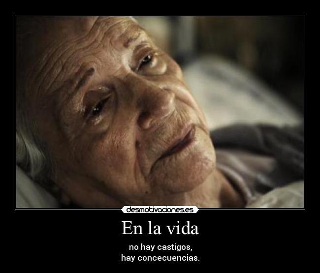 En la vida - no hay castigos,
hay concecuencias.