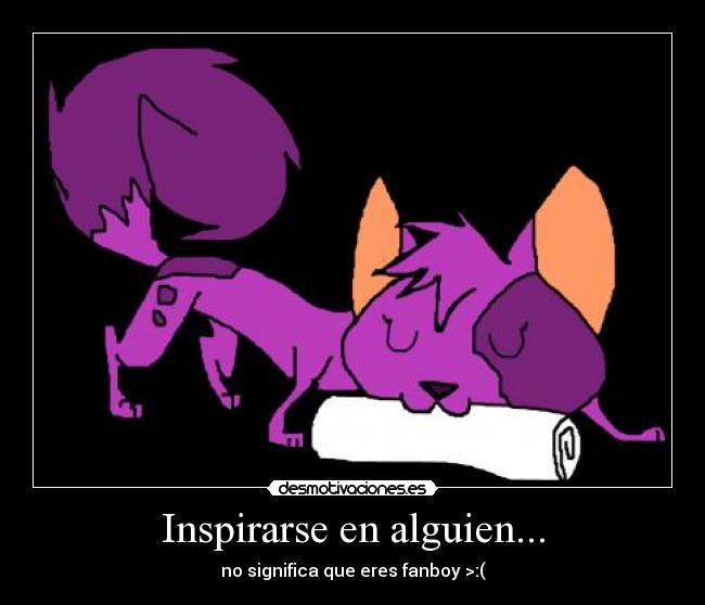 Inspirarse en alguien... - no significa que eres fanboy >:(
