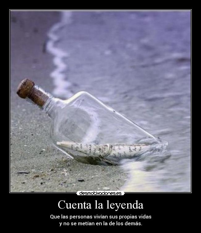 Cuenta la leyenda - Que las personas vivían sus propias vidas
y no se metían en la de los demás.