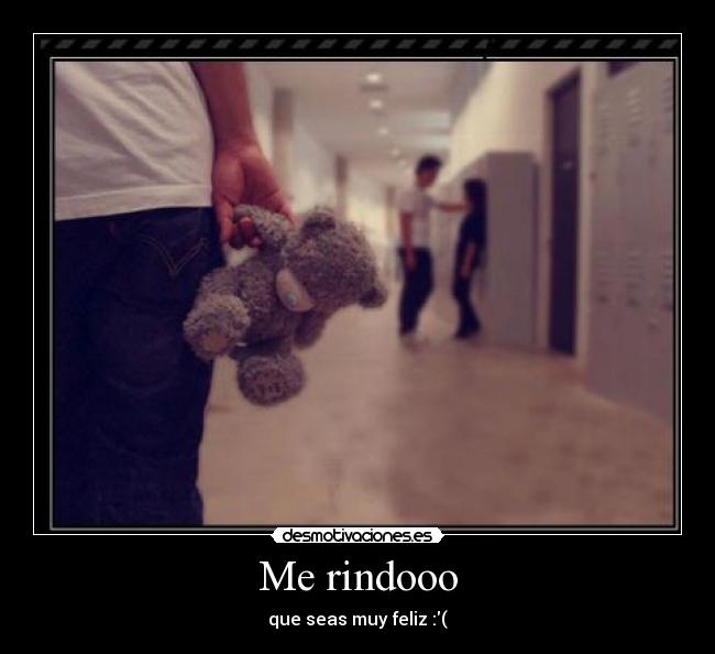 Me rindooo - que seas muy feliz :(