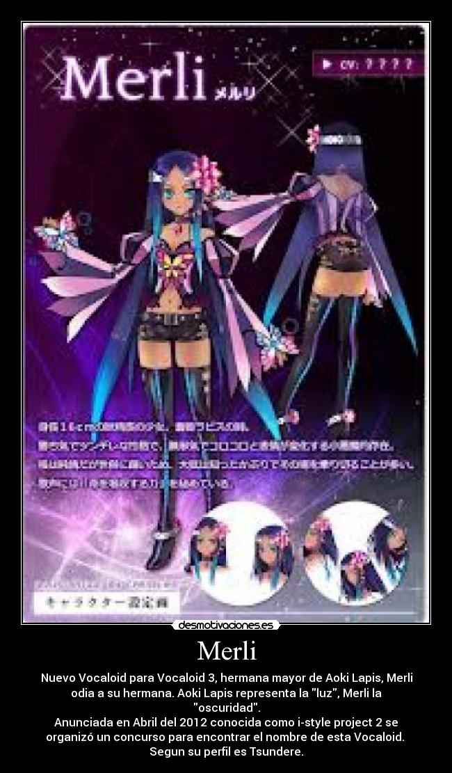 Merli - Nuevo Vocaloid para Vocaloid 3, hermana mayor de Aoki Lapis, Merli
odia a su hermana. Aoki Lapis representa la luz, Merli la
oscuridad.
Anunciada en Abril del 2012 conocida como i-style project 2 se
organizó un concurso para encontrar el nombre de esta Vocaloid. 
Segun su perfil es Tsundere.