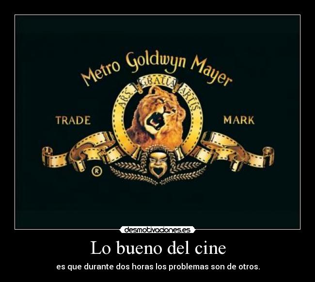 Lo bueno del cine - es que durante dos horas los problemas son de otros.