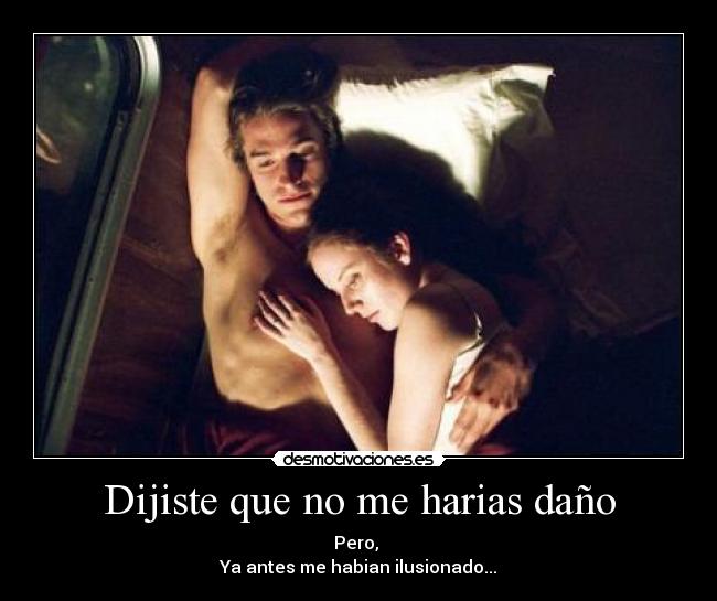 Dijiste que no me harias daño - Pero,
Ya antes me habian ilusionado...
