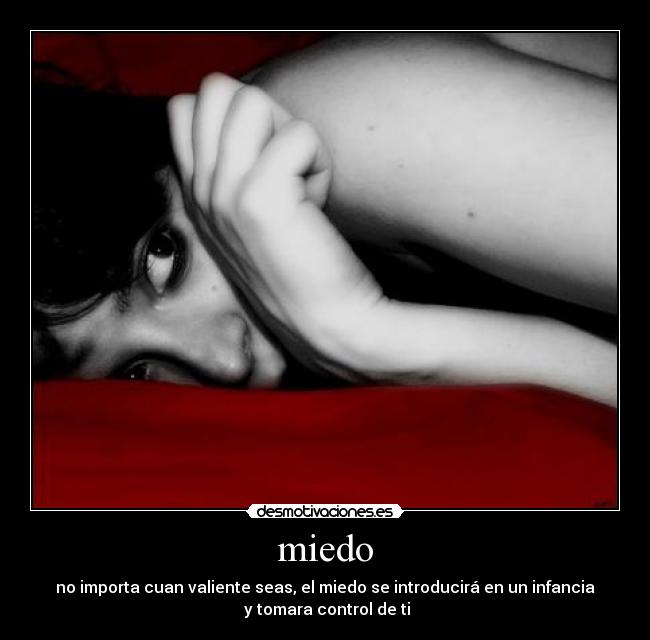 miedo - no importa cuan valiente seas, el miedo se introducirá en un infancia
y tomara control de ti