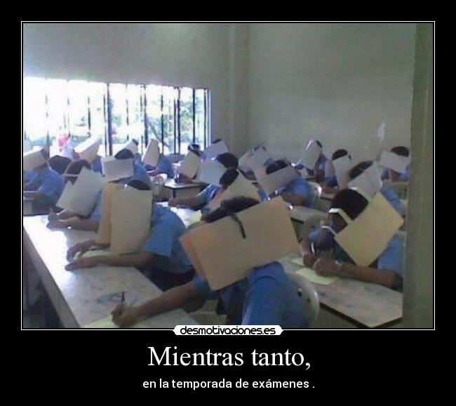 Mientras tanto, - en la temporada de exámenes .