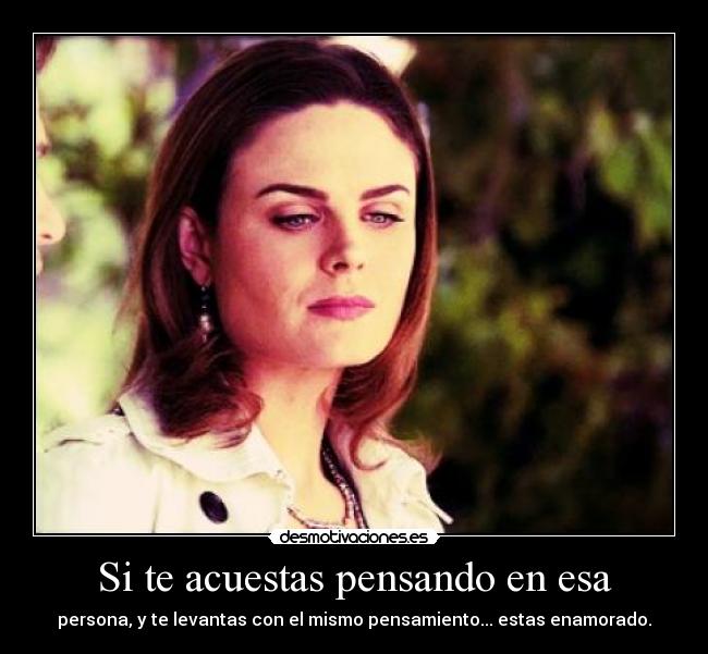 Si te acuestas pensando en esa - persona, y te levantas con el mismo pensamiento... estas enamorado.