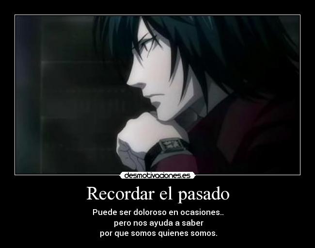 Recordar el pasado - Puede ser doloroso en ocasiones..
 pero nos ayuda a saber
 por que somos quienes somos.