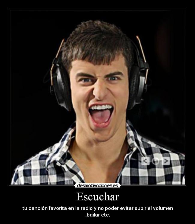 Escuchar - tu canción favorita en la radio y no poder evitar subir el volumen ,bailar etc.