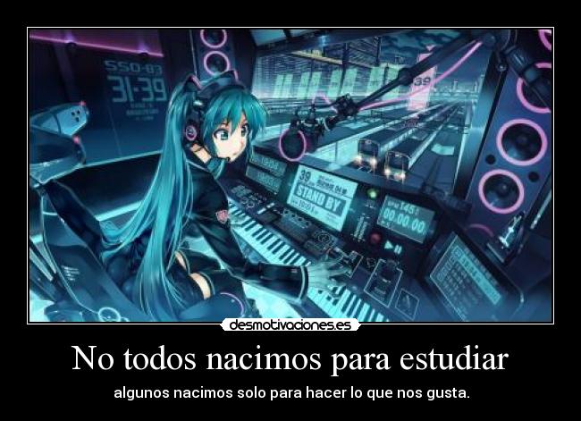 No todos nacimos para estudiar - algunos nacimos solo para hacer lo que nos gusta.