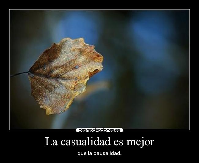 La casualidad es mejor - que la causalidad..