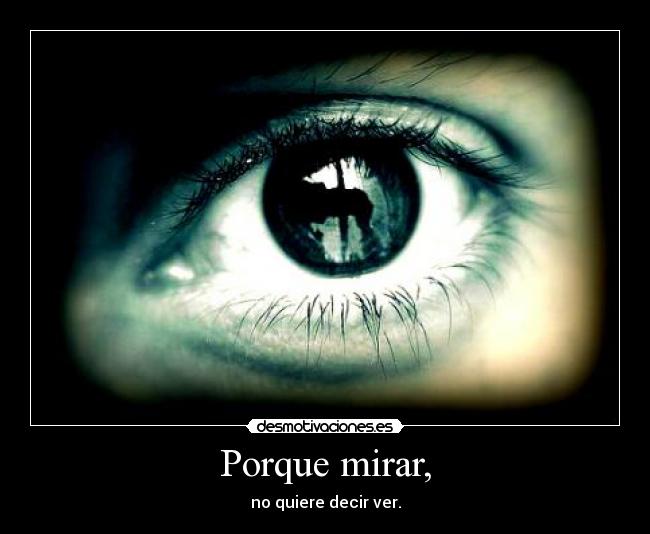 Porque mirar, - no quiere decir ver.