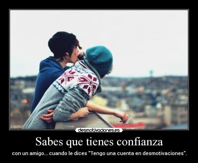 Sabes que tienes confianza - con un amigo... cuando le dices Tengo una cuenta en desmotivaciones.