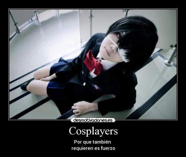 Cosplayers - Por que también 
requieren es fuerzo