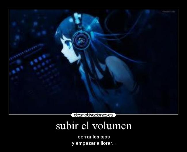 subir el volumen - cerrar los ojos
y empezar a llorar...