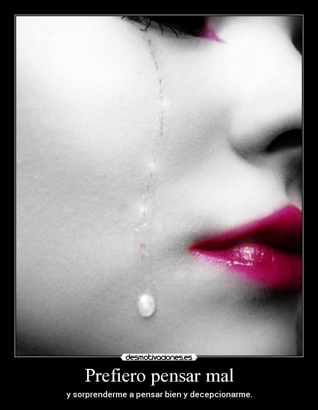 Prefiero pensar mal - y sorprenderme a pensar bien y decepcionarme.