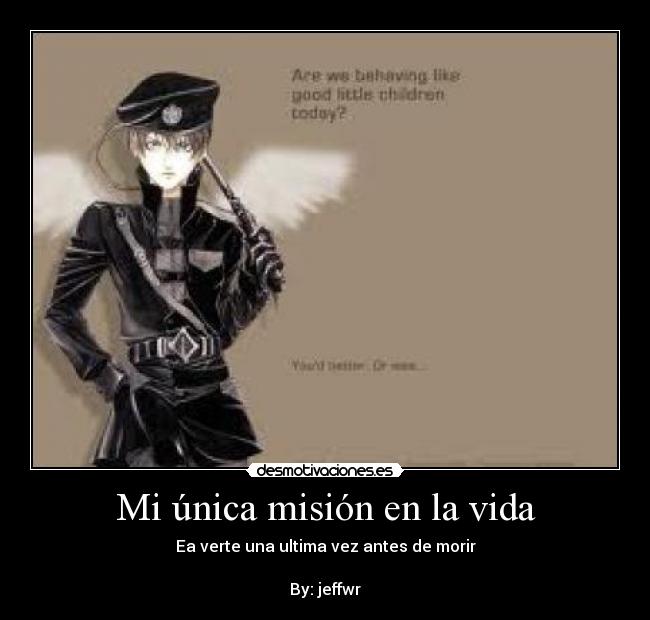 Mi única misión en la vida - Ea verte una ultima vez antes de morir
By: jeffwr