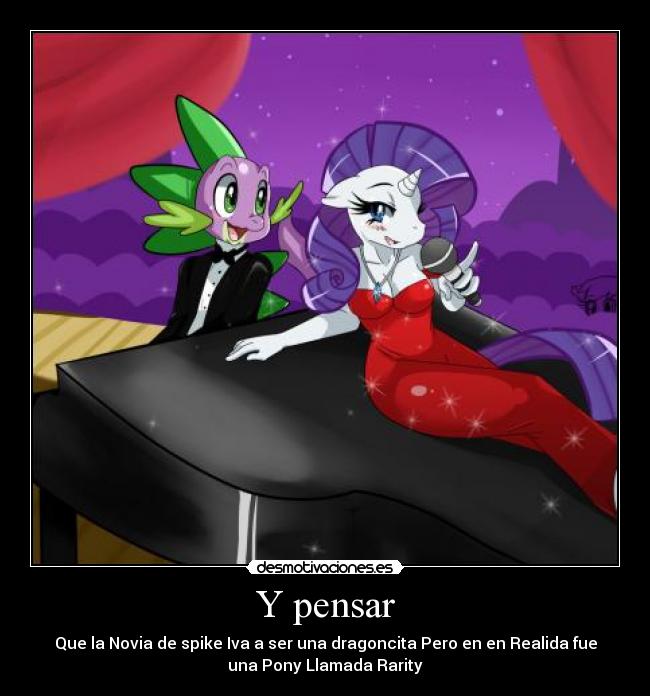 Y pensar - Que la Novia de spike Iva a ser una dragoncita Pero en en Realida fue
una Pony Llamada Rarity
