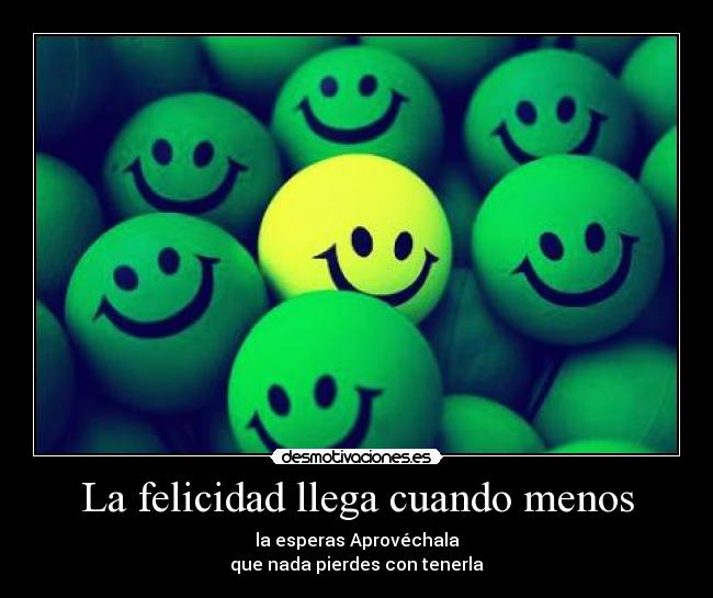 La felicidad llega cuando menos - la esperas Aprovéchala
que nada pierdes con tenerla