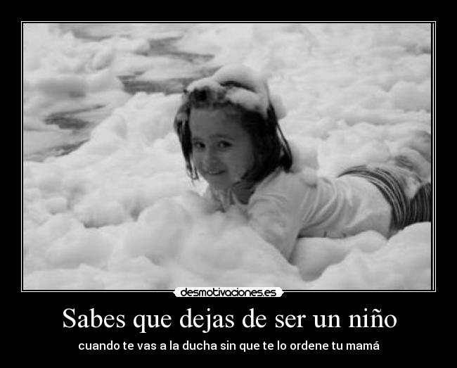 Sabes que dejas de ser un niño - cuando te vas a la ducha sin que te lo ordene tu mamá