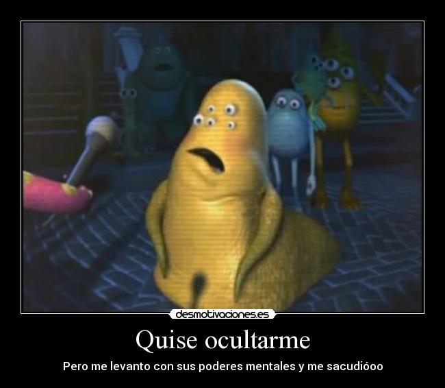 Quise ocultarme - Pero me levanto con sus poderes mentales y me sacudióoo