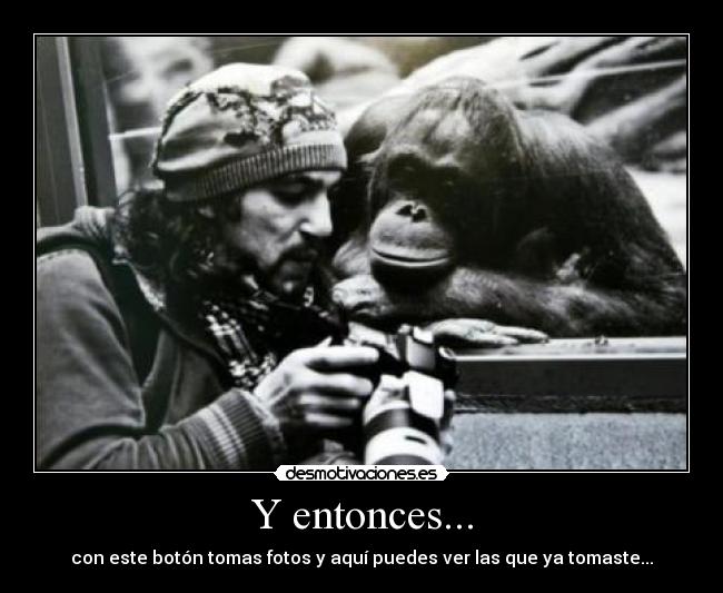 Y entonces... - con este botón tomas fotos y aquí puedes ver las que ya tomaste...