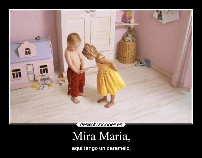 Mira María, - aquí tengo un caramelo.