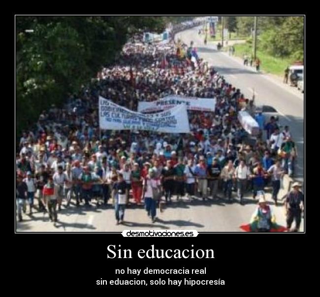 Sin educacion - no hay democracia real
sin eduacion, solo hay hipocresía