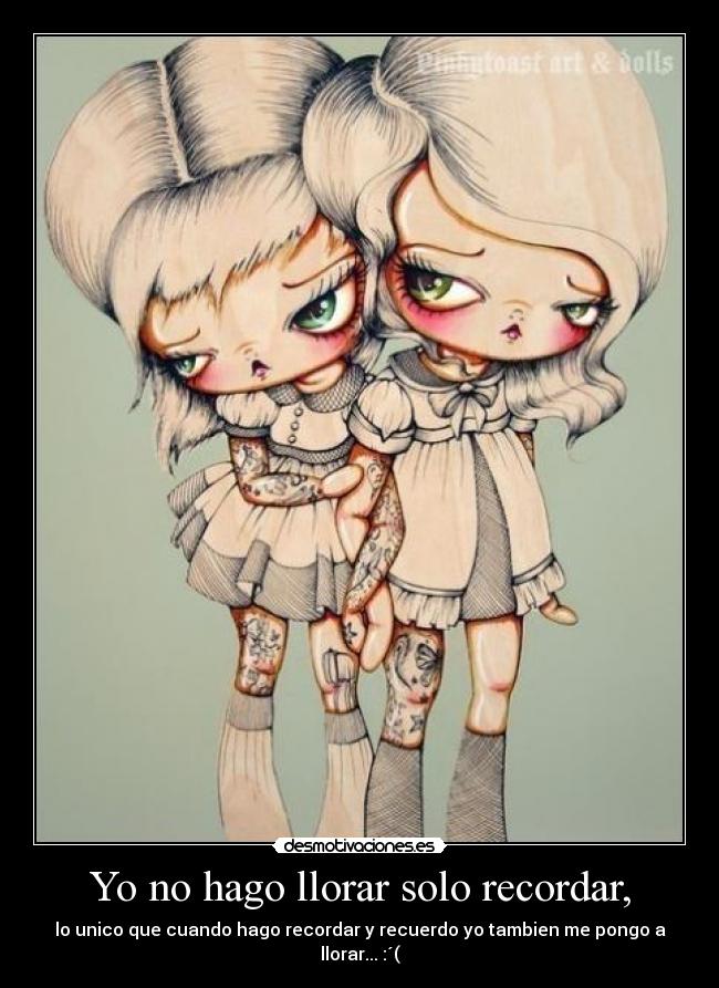 Yo no hago llorar solo recordar, - lo unico que cuando hago recordar y recuerdo yo tambien me pongo a llorar... :´(