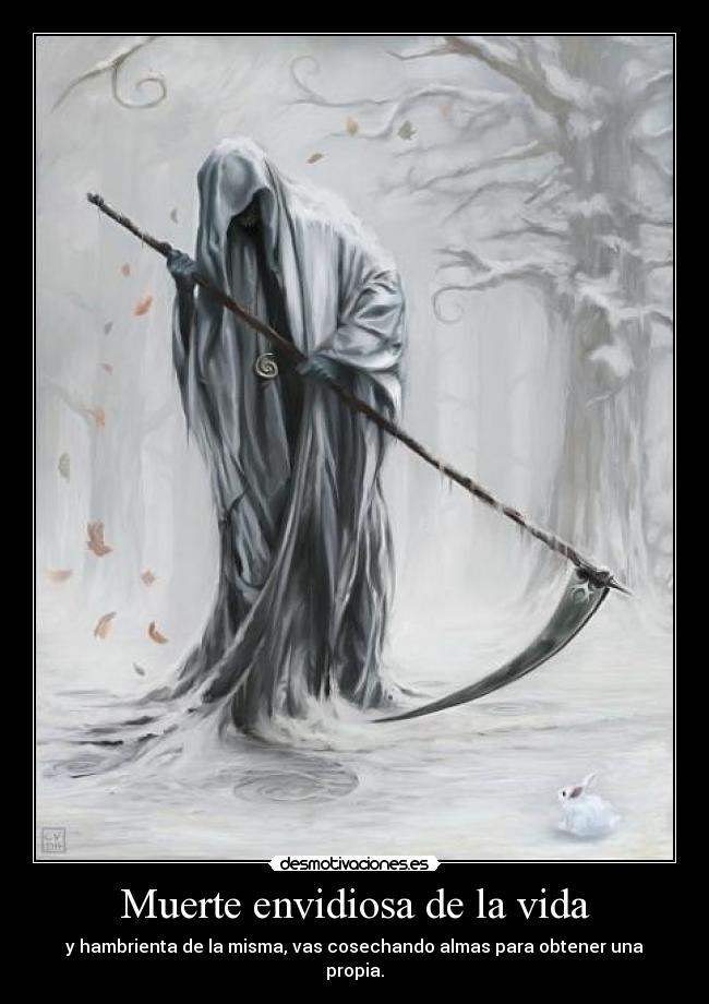 Muerte envidiosa de la vida - y hambrienta de la misma, vas cosechando almas para obtener una propia.