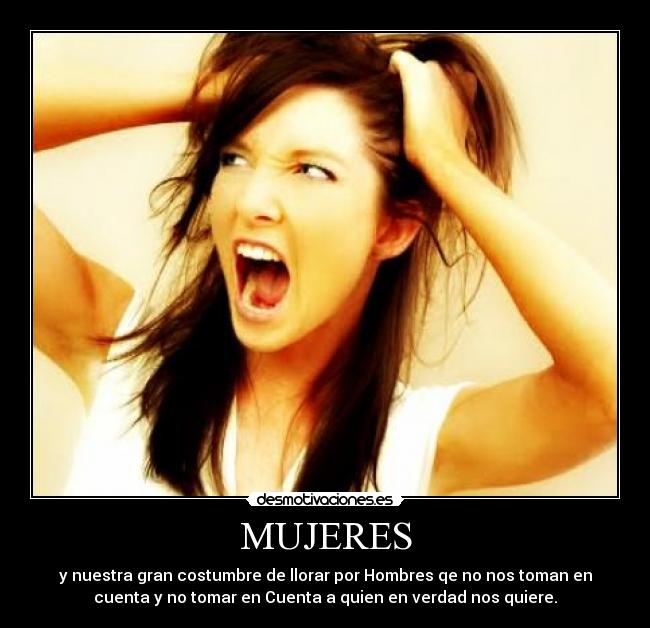 MUJERES - y nuestra gran costumbre de llorar por Hombres qe no nos toman en
cuenta y no tomar en Cuenta a quien en verdad nos quiere.