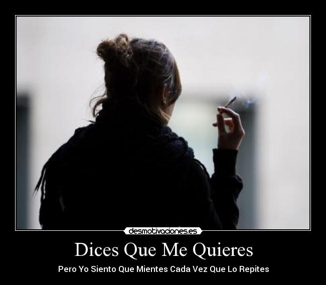 Dices Que Me Quieres - Pero Yo Siento Que Mientes Cada Vez Que Lo Repites