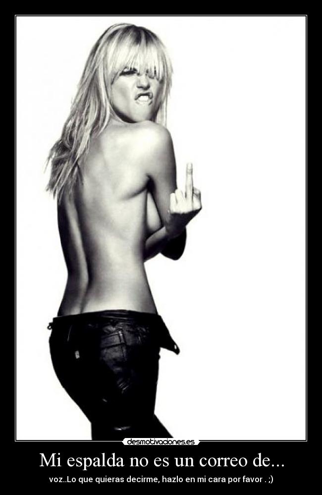 Mi espalda no es un correo de... - voz..Lo que quieras decirme, hazlo en mi cara por favor . ;)