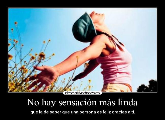 No hay sensación más linda - que la de saber que una persona es feliz gracias a ti.